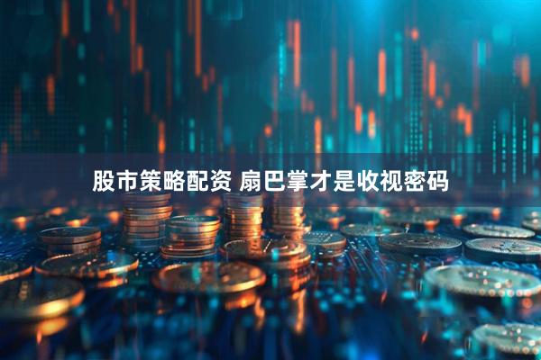 股市策略配资 扇巴掌才是收视密码