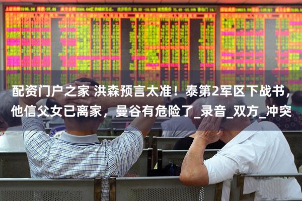 配资门户之家 洪森预言太准！泰第2军区下战书，他信父女已离家，曼谷有危险了_录音_双方_冲突