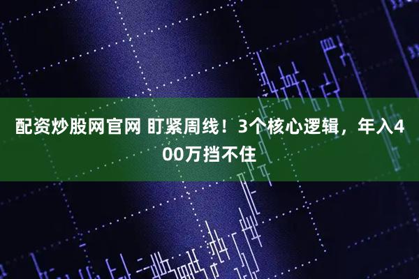配资炒股网官网 盯紧周线！3个核心逻辑，年入400万挡不住