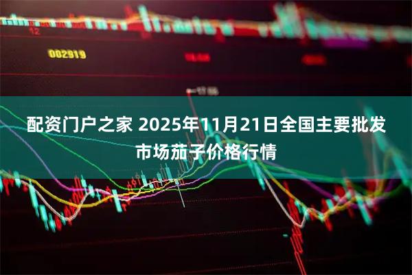 配资门户之家 2025年11月21日全国主要批发市场茄子价格行情