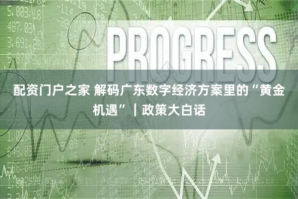 配资门户之家 解码广东数字经济方案里的“黄金机遇”｜政策大白话