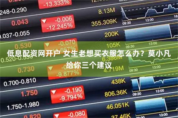 低息配资网开户 女生老想买衣服怎么办？莫小凡给你三个建议