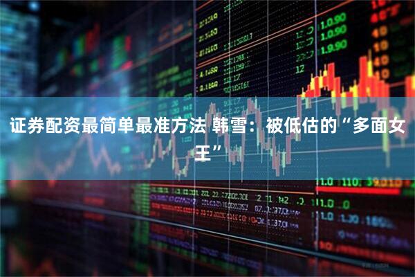证券配资最简单最准方法 韩雪：被低估的“多面女王”