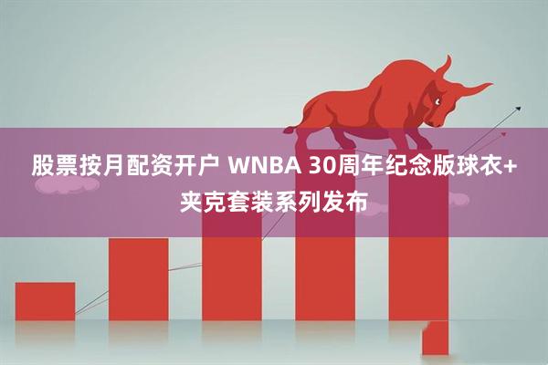 股票按月配资开户 WNBA 30周年纪念版球衣+夹克套装系列发布