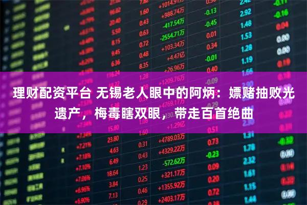 理财配资平台 无锡老人眼中的阿炳：嫖赌抽败光遗产，梅毒瞎双眼，带走百首绝曲